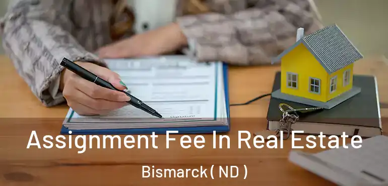 Assignment Fee In Real Estate Bismarck ( ND )