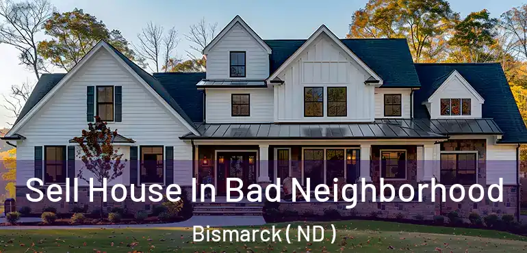  Sell House In Bad Neighborhood Bismarck ( ND )