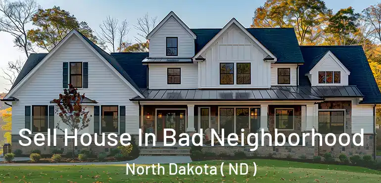 Sell House In Bad Neighborhood North Dakota ( ND )