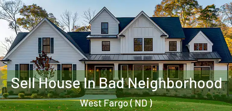  Sell House In Bad Neighborhood West Fargo ( ND )