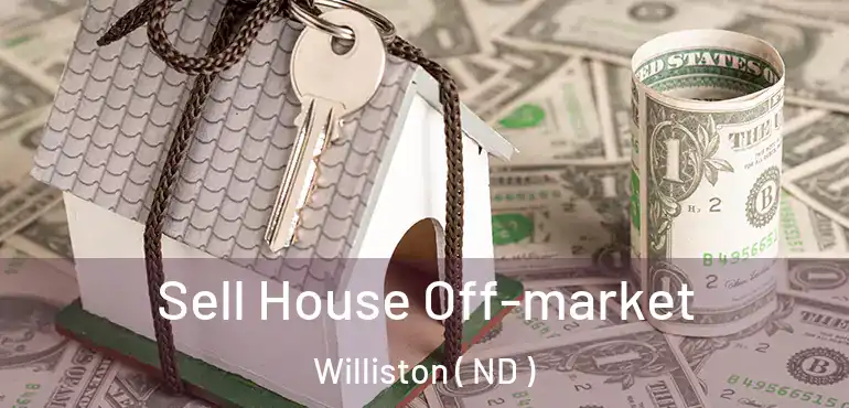  Sell House Off-market Williston ( ND )