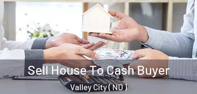  Sell House To Cash Buyer Valley City ( ND )